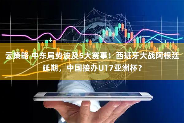 云策略 中东局势波及5大赛事！西班牙大战阿根廷延期，中国接办U17亚洲杯？