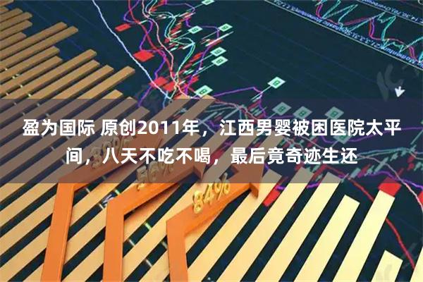 盈为国际 原创2011年，江西男婴被困医院太平间，八天不吃不喝，最后竟奇迹生还