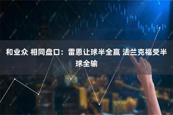和业众 相同盘口：雷恩让球半全赢 法兰克福受半球全输