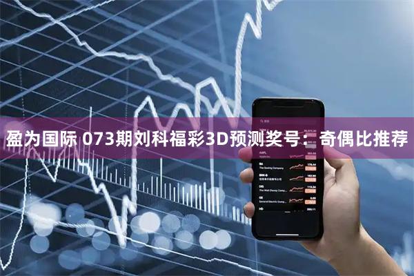 盈为国际 073期刘科福彩3D预测奖号：奇偶比推荐