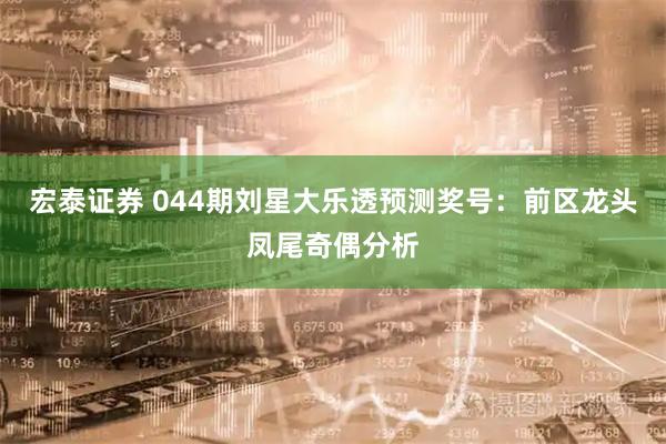 宏泰证券 044期刘星大乐透预测奖号：前区龙头凤尾奇偶分析
