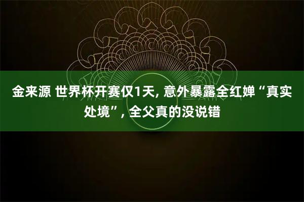 金来源 世界杯开赛仅1天, 意外暴露全红婵“真实处境”, 全父真的没说错