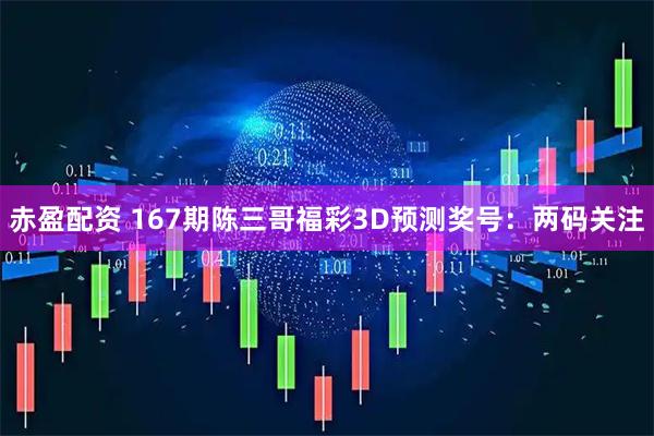 赤盈配资 167期陈三哥福彩3D预测奖号：两码关注