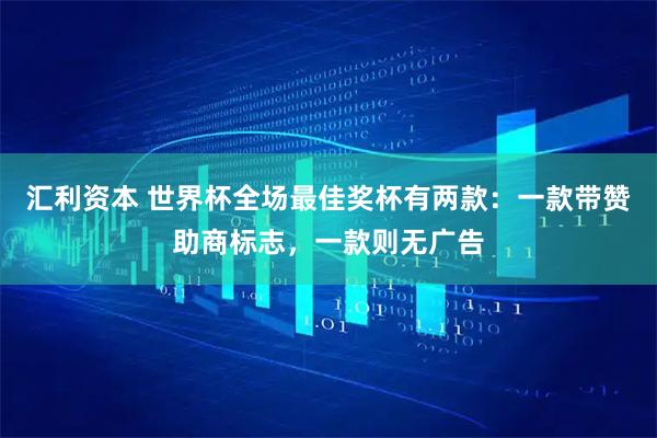 汇利资本 世界杯全场最佳奖杯有两款：一款带赞助商标志，一款则无广告