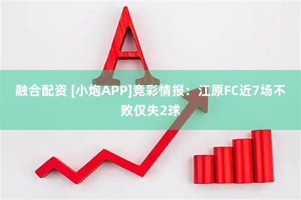 融合配资 [小炮APP]竞彩情报：江原FC近7场不败仅失2球