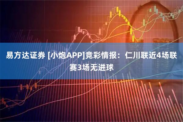 易方达证券 [小炮APP]竞彩情报：仁川联近4场联赛3场无进球